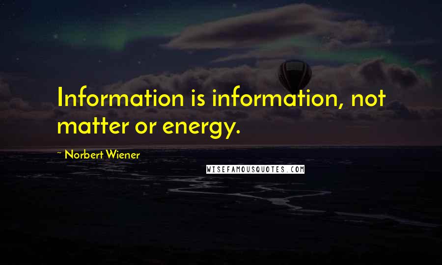 Norbert Wiener Quotes: Information is information, not matter or energy.