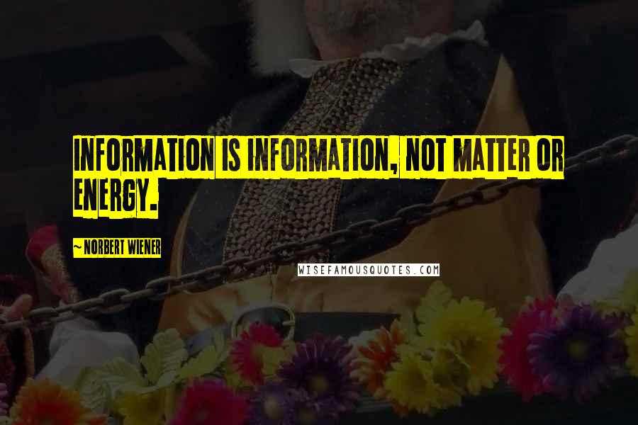 Norbert Wiener Quotes: Information is information, not matter or energy.