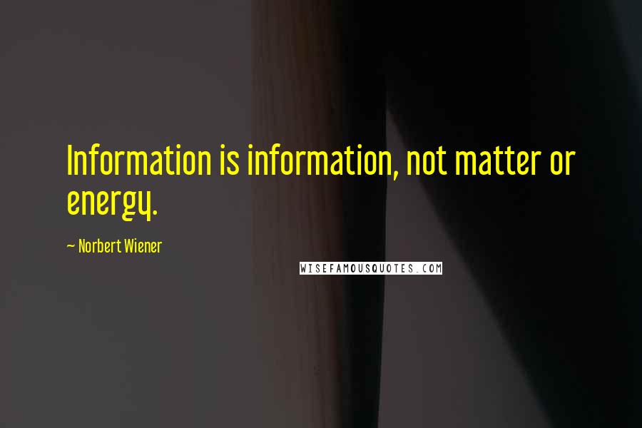 Norbert Wiener Quotes: Information is information, not matter or energy.