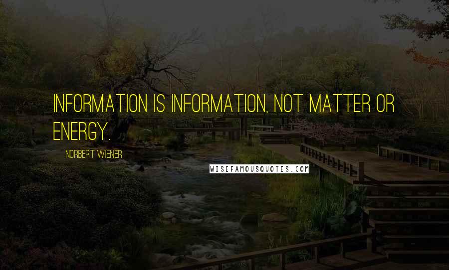 Norbert Wiener Quotes: Information is information, not matter or energy.