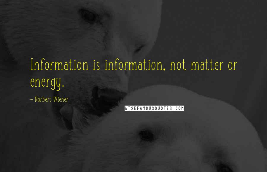 Norbert Wiener Quotes: Information is information, not matter or energy.