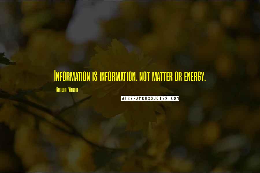 Norbert Wiener Quotes: Information is information, not matter or energy.
