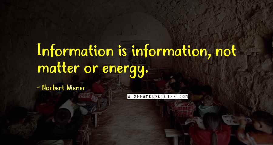 Norbert Wiener Quotes: Information is information, not matter or energy.