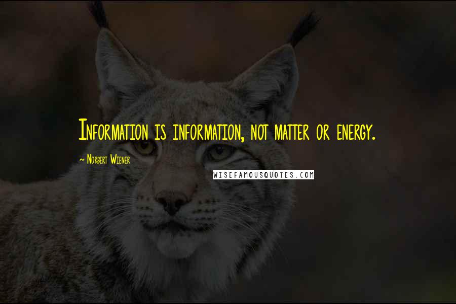 Norbert Wiener Quotes: Information is information, not matter or energy.