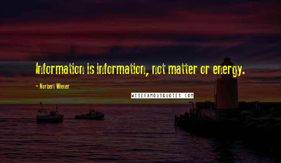 Norbert Wiener Quotes: Information is information, not matter or energy.