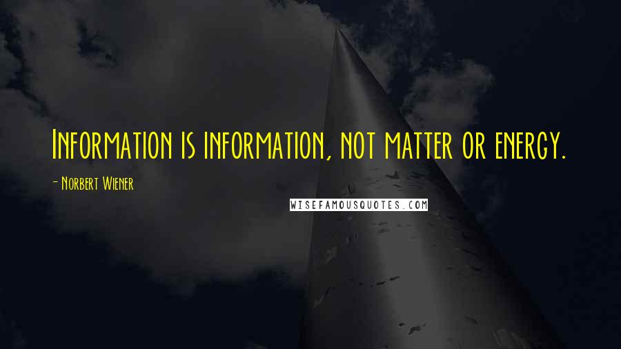 Norbert Wiener Quotes: Information is information, not matter or energy.