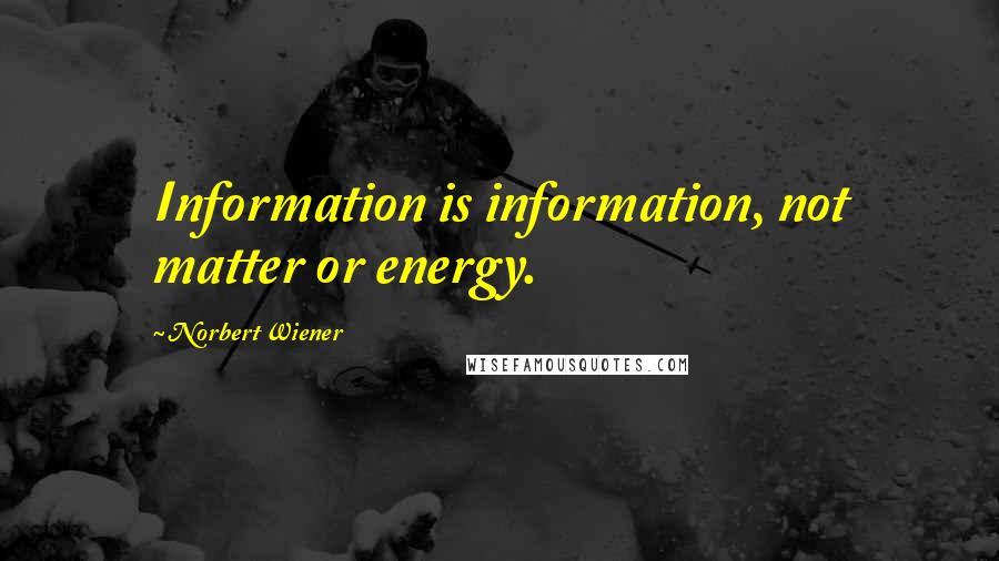 Norbert Wiener Quotes: Information is information, not matter or energy.