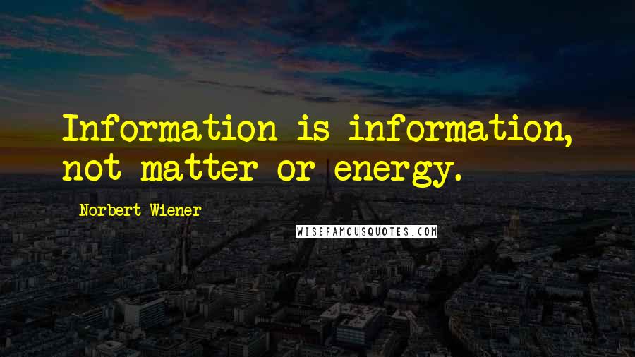 Norbert Wiener Quotes: Information is information, not matter or energy.