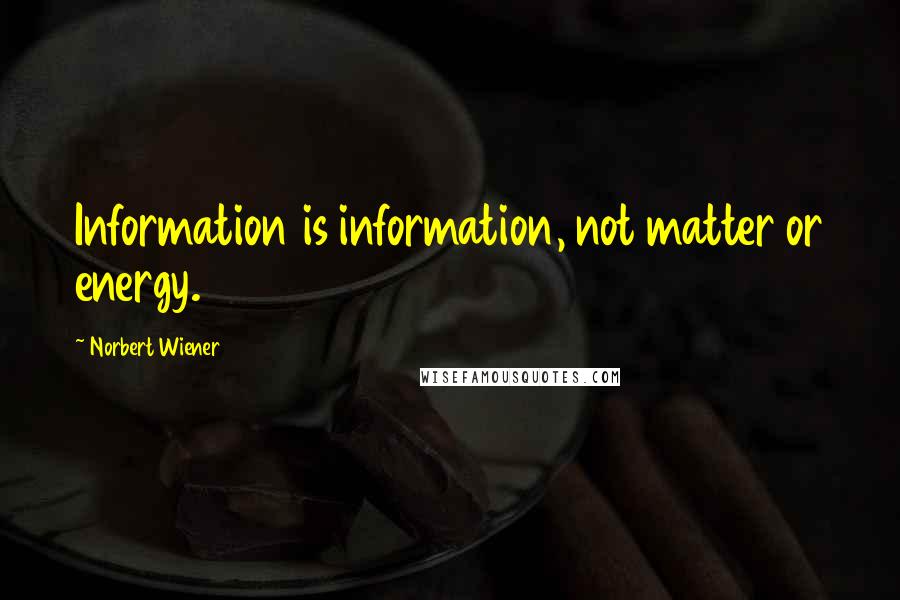 Norbert Wiener Quotes: Information is information, not matter or energy.