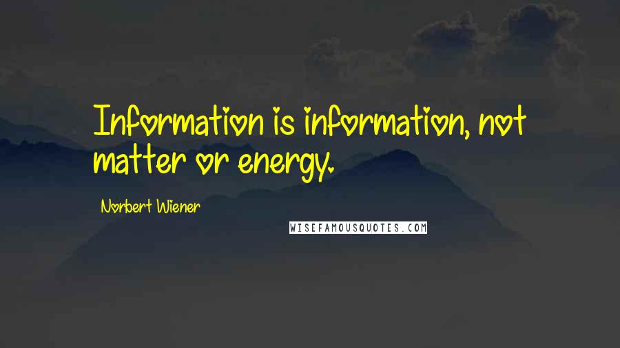 Norbert Wiener Quotes: Information is information, not matter or energy.