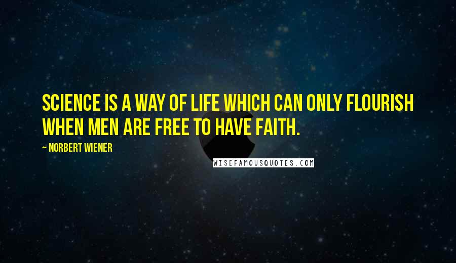 Norbert Wiener Quotes: Science is a way of life which can only flourish when men are free to have faith.