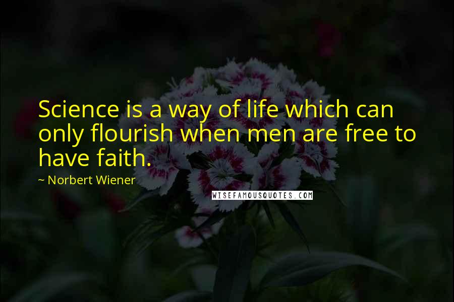 Norbert Wiener Quotes: Science is a way of life which can only flourish when men are free to have faith.