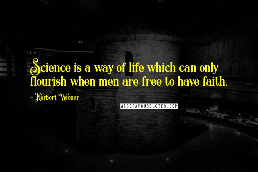 Norbert Wiener Quotes: Science is a way of life which can only flourish when men are free to have faith.