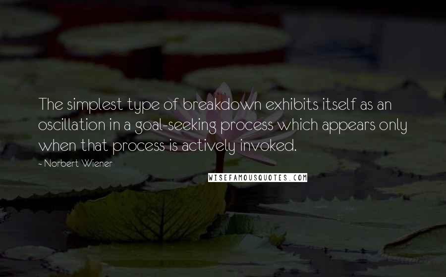 Norbert Wiener Quotes: The simplest type of breakdown exhibits itself as an oscillation in a goal-seeking process which appears only when that process is actively invoked.