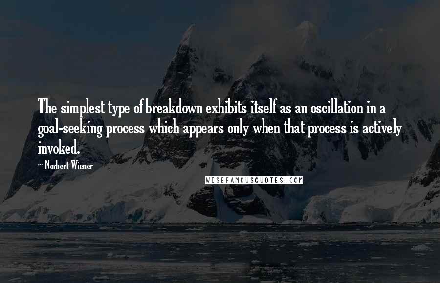 Norbert Wiener Quotes: The simplest type of breakdown exhibits itself as an oscillation in a goal-seeking process which appears only when that process is actively invoked.