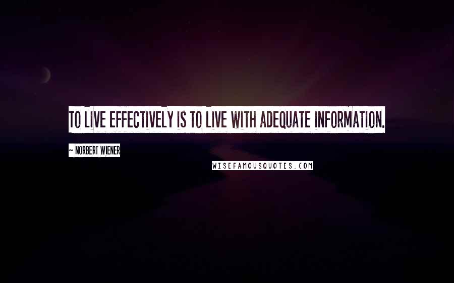 Norbert Wiener Quotes: To live effectively is to live with adequate information.