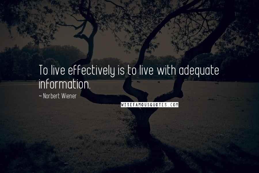 Norbert Wiener Quotes: To live effectively is to live with adequate information.