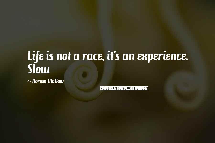 Noreen Malkov Quotes: Life is not a race, it's an experience. Slow