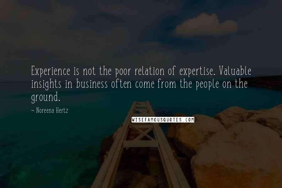 Noreena Hertz Quotes: Experience is not the poor relation of expertise. Valuable insights in business often come from the people on the ground.