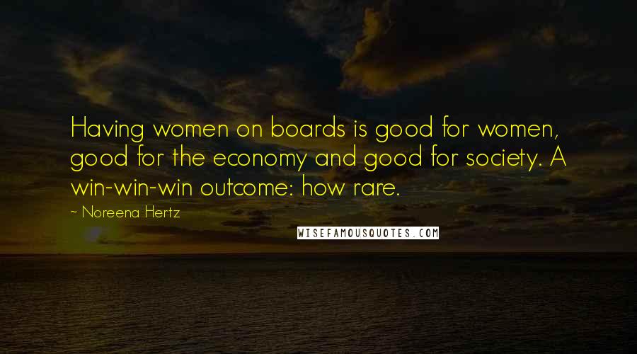 Noreena Hertz Quotes: Having women on boards is good for women, good for the economy and good for society. A win-win-win outcome: how rare.