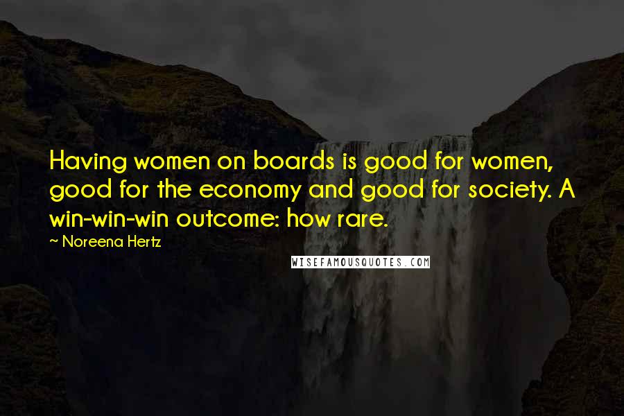 Noreena Hertz Quotes: Having women on boards is good for women, good for the economy and good for society. A win-win-win outcome: how rare.