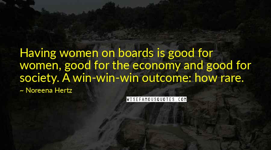 Noreena Hertz Quotes: Having women on boards is good for women, good for the economy and good for society. A win-win-win outcome: how rare.