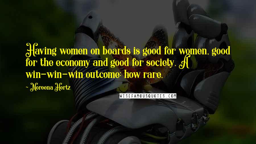 Noreena Hertz Quotes: Having women on boards is good for women, good for the economy and good for society. A win-win-win outcome: how rare.