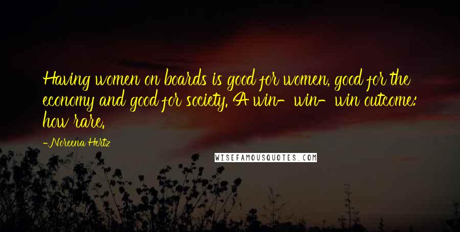 Noreena Hertz Quotes: Having women on boards is good for women, good for the economy and good for society. A win-win-win outcome: how rare.
