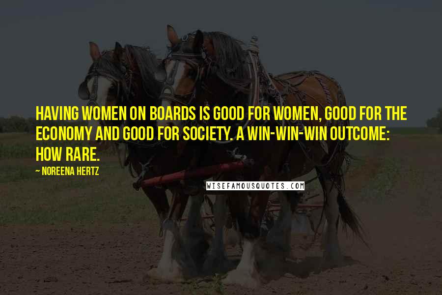 Noreena Hertz Quotes: Having women on boards is good for women, good for the economy and good for society. A win-win-win outcome: how rare.