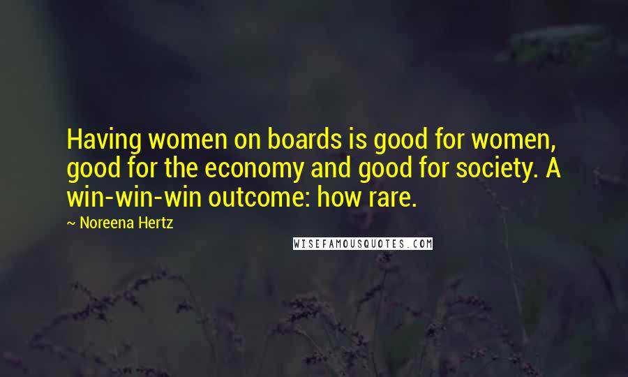 Noreena Hertz Quotes: Having women on boards is good for women, good for the economy and good for society. A win-win-win outcome: how rare.