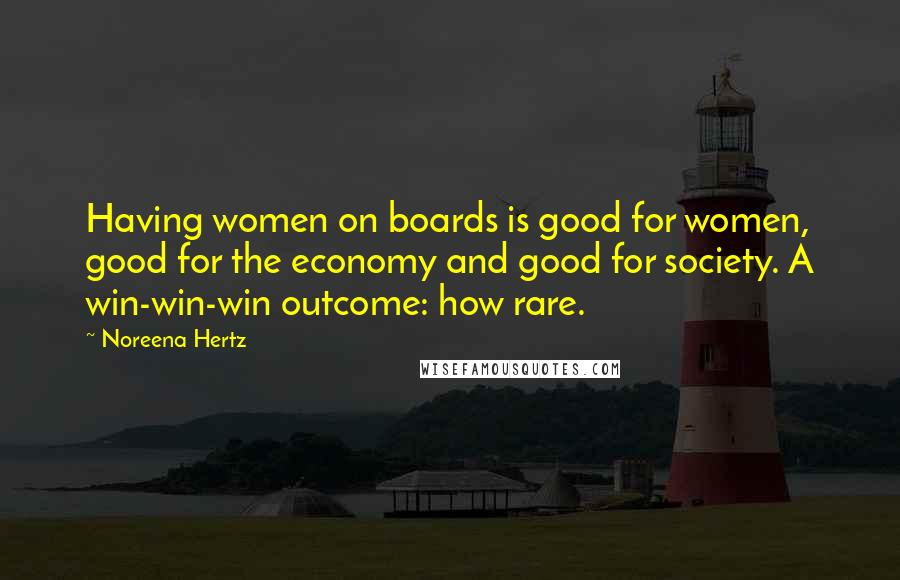 Noreena Hertz Quotes: Having women on boards is good for women, good for the economy and good for society. A win-win-win outcome: how rare.