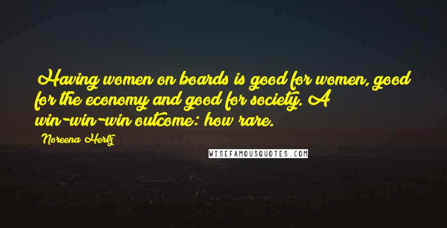 Noreena Hertz Quotes: Having women on boards is good for women, good for the economy and good for society. A win-win-win outcome: how rare.