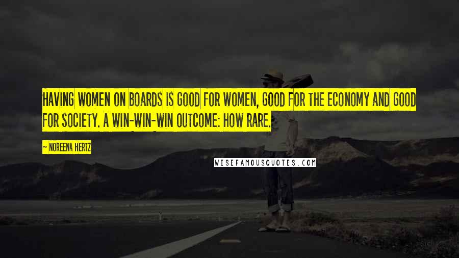 Noreena Hertz Quotes: Having women on boards is good for women, good for the economy and good for society. A win-win-win outcome: how rare.