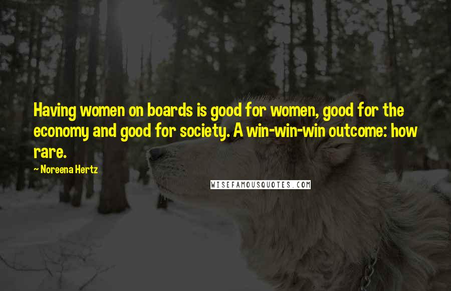 Noreena Hertz Quotes: Having women on boards is good for women, good for the economy and good for society. A win-win-win outcome: how rare.