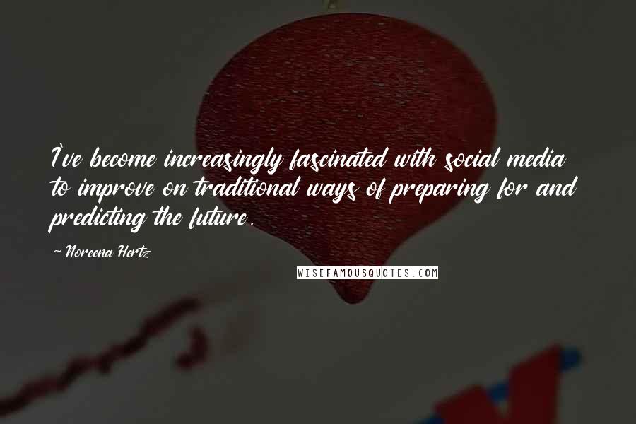 Noreena Hertz Quotes: I've become increasingly fascinated with social media to improve on traditional ways of preparing for and predicting the future.