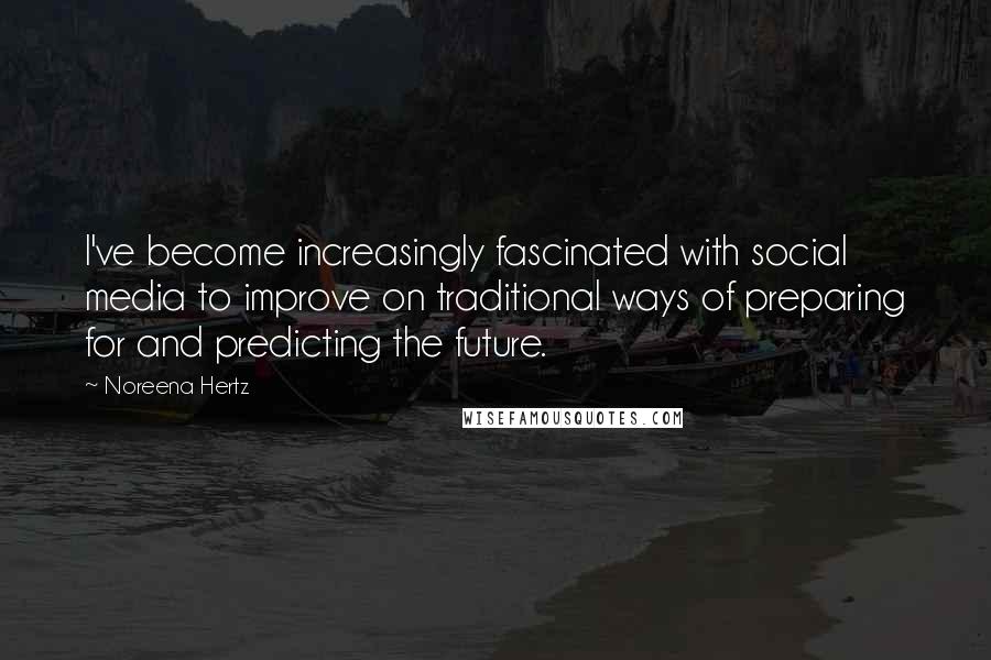 Noreena Hertz Quotes: I've become increasingly fascinated with social media to improve on traditional ways of preparing for and predicting the future.