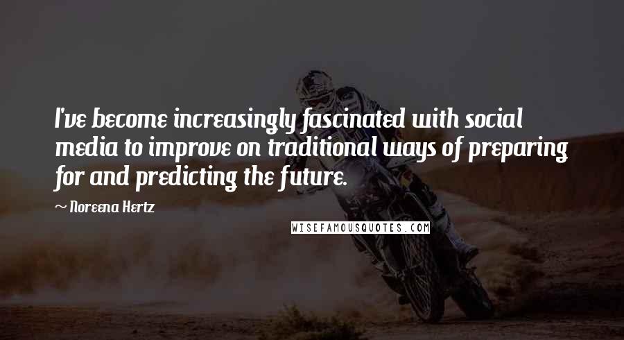 Noreena Hertz Quotes: I've become increasingly fascinated with social media to improve on traditional ways of preparing for and predicting the future.