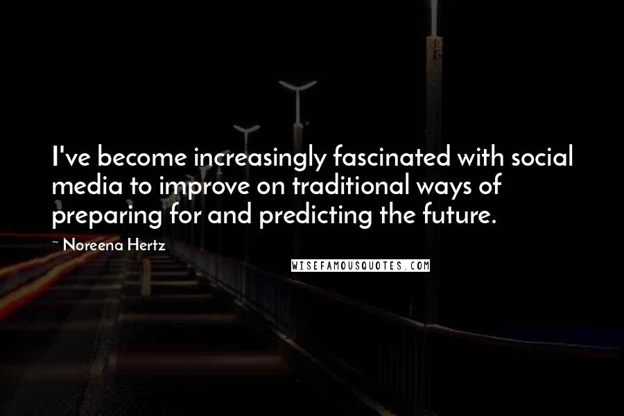 Noreena Hertz Quotes: I've become increasingly fascinated with social media to improve on traditional ways of preparing for and predicting the future.