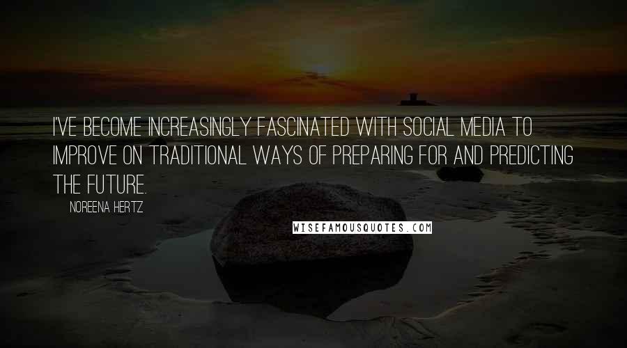 Noreena Hertz Quotes: I've become increasingly fascinated with social media to improve on traditional ways of preparing for and predicting the future.