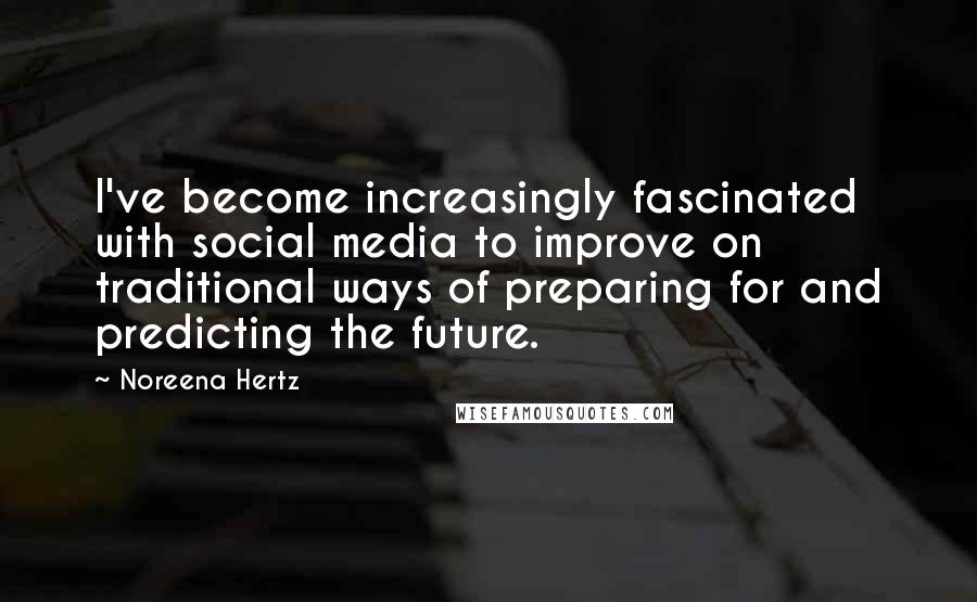 Noreena Hertz Quotes: I've become increasingly fascinated with social media to improve on traditional ways of preparing for and predicting the future.