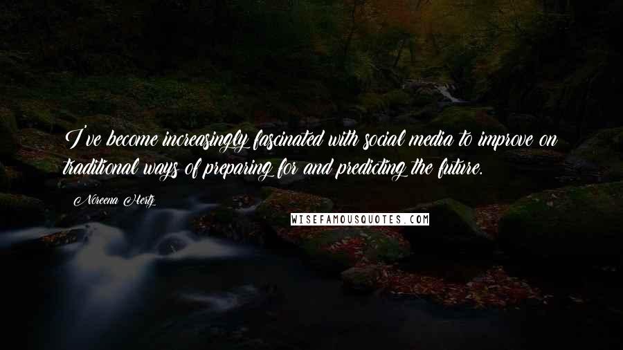 Noreena Hertz Quotes: I've become increasingly fascinated with social media to improve on traditional ways of preparing for and predicting the future.