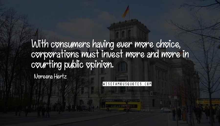 Noreena Hertz Quotes: With consumers having ever more choice, corporations must invest more and more in courting public opinion.