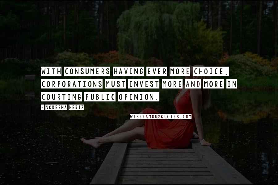 Noreena Hertz Quotes: With consumers having ever more choice, corporations must invest more and more in courting public opinion.