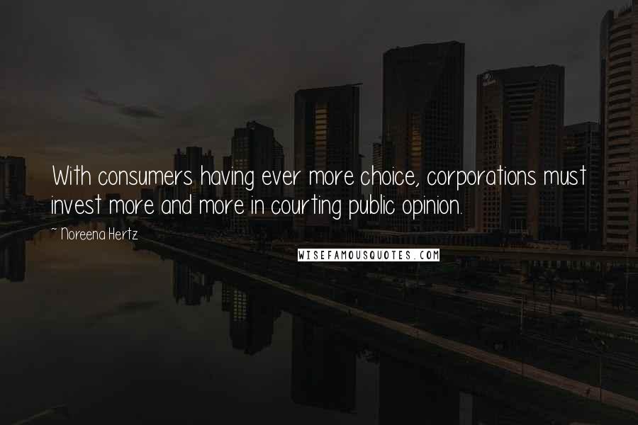 Noreena Hertz Quotes: With consumers having ever more choice, corporations must invest more and more in courting public opinion.