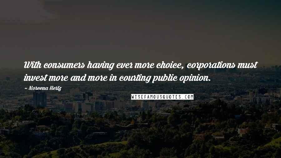 Noreena Hertz Quotes: With consumers having ever more choice, corporations must invest more and more in courting public opinion.