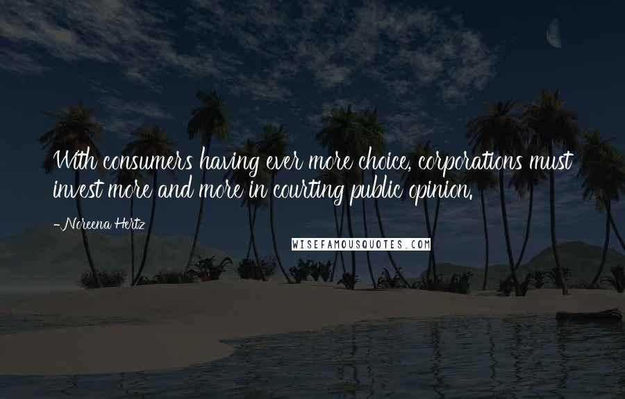 Noreena Hertz Quotes: With consumers having ever more choice, corporations must invest more and more in courting public opinion.