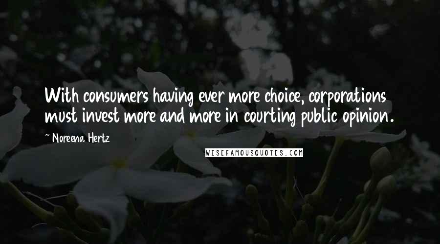 Noreena Hertz Quotes: With consumers having ever more choice, corporations must invest more and more in courting public opinion.