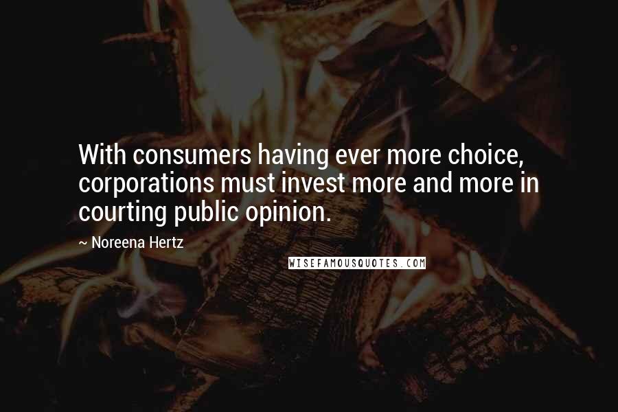 Noreena Hertz Quotes: With consumers having ever more choice, corporations must invest more and more in courting public opinion.