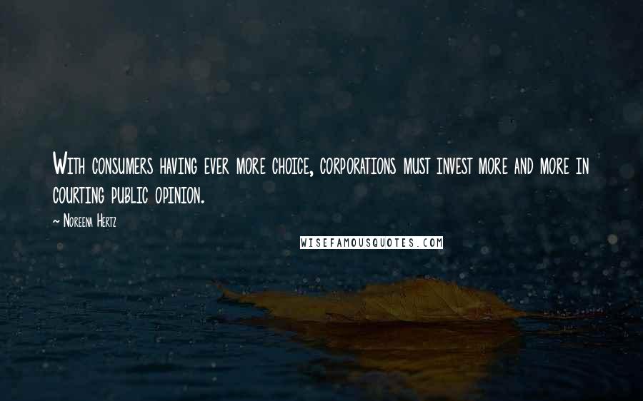 Noreena Hertz Quotes: With consumers having ever more choice, corporations must invest more and more in courting public opinion.