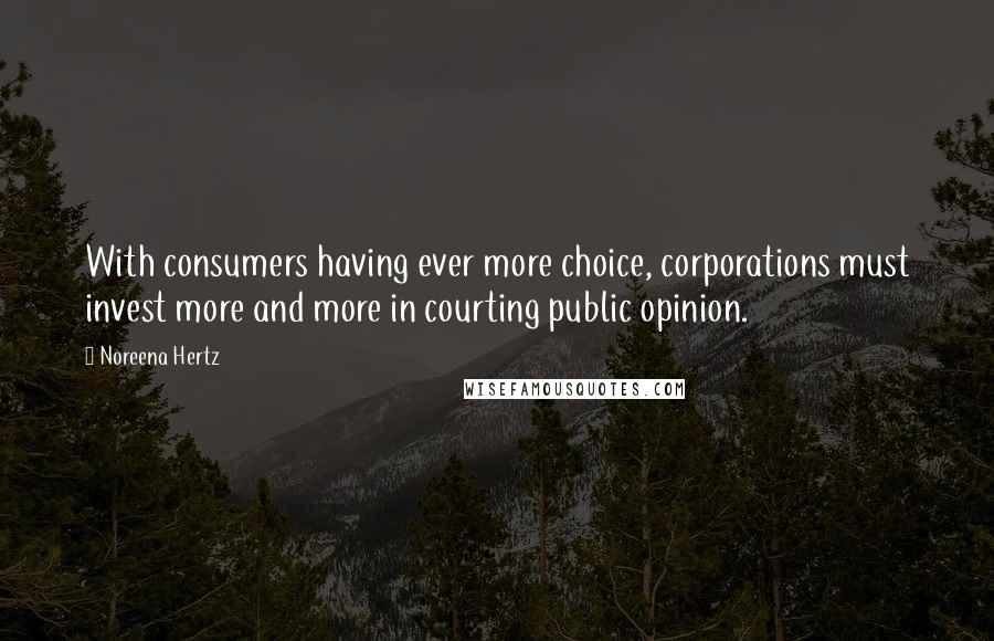 Noreena Hertz Quotes: With consumers having ever more choice, corporations must invest more and more in courting public opinion.